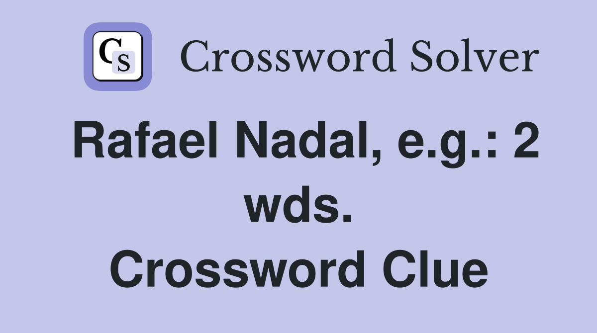Rafael Nadal, e.g. 2 wds. Crossword Clue Answers Crossword Solver